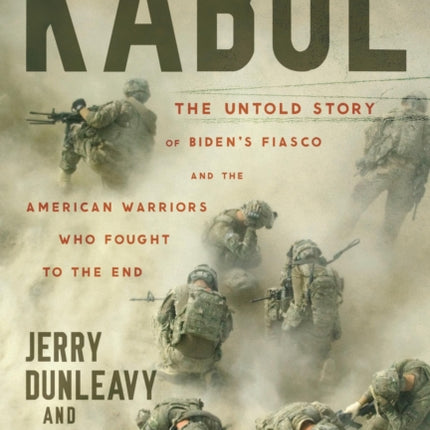 Kabul: The Untold Story of Biden’s Fiasco and the American Warriors Who Fought to the End