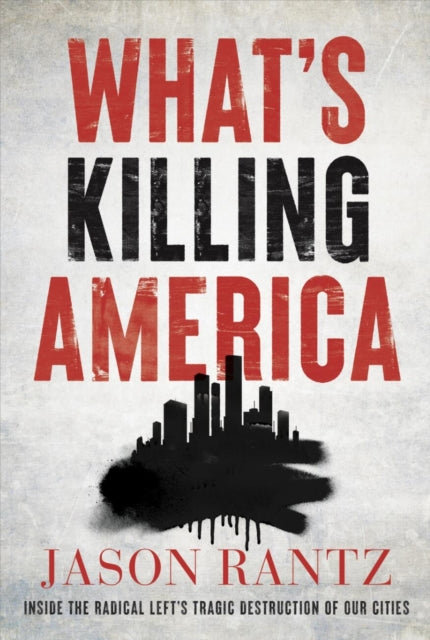 What’s Killing America: Inside the Radical Left's Tragic Destruction of Our Cities