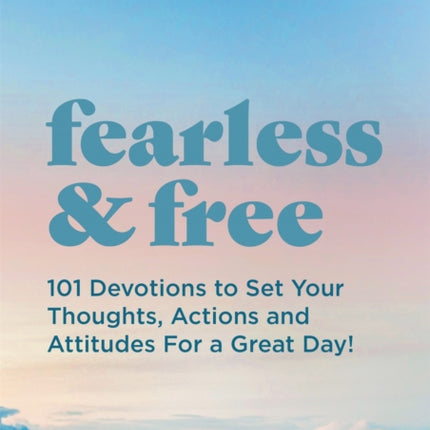 Fearless and Free: Devotions to Set Your Thoughts, Attitudes, and Actions for a Great Day!