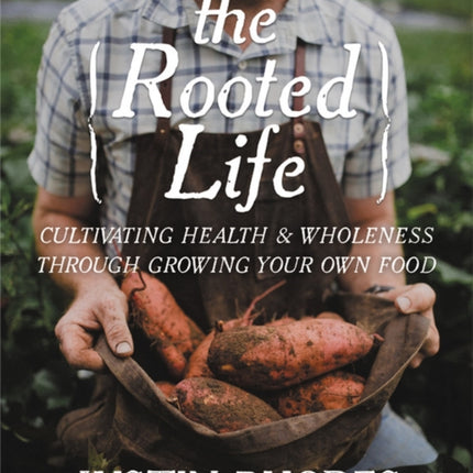 The Rooted Life: Cultivating Health and Wholeness Through Growing Your Own Food