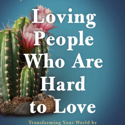 Loving People Who Are Hard to Love Study Guide: Transforming Your World by Learning to Love Unconditionally