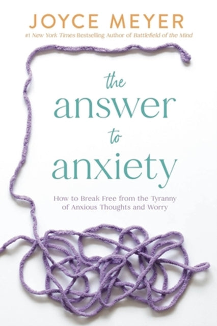 The Answer to Anxiety: How to Break Free from the Tyranny of Anxious Thoughts and Worry