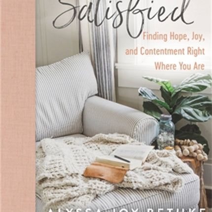 Satisfied: Finding Hope, Joy, and Contentment Right Where You Are