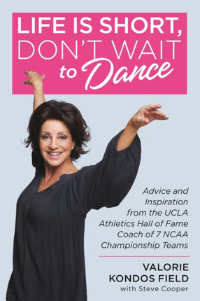 Life Is Short, Don't Wait to Dance: Advice and Inspiration from the UCLA Athletics Hall of Fame Coach of 7 NCAA Championship Teams