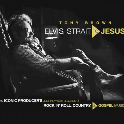 Elvis, Strait, to Jesus: An Iconic Producer's Journey with Legends of Rock 'n' Roll, Country, and Gospel Music