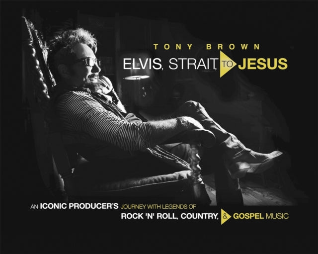 Elvis, Strait, to Jesus: An Iconic Producer's Journey with Legends of Rock 'n' Roll, Country, and Gospel Music