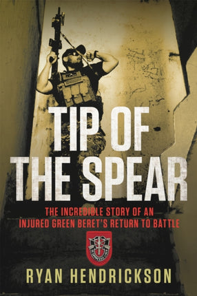 Tip of the Spear: The Incredible Story of an Injured Green Beret's Return to Battle