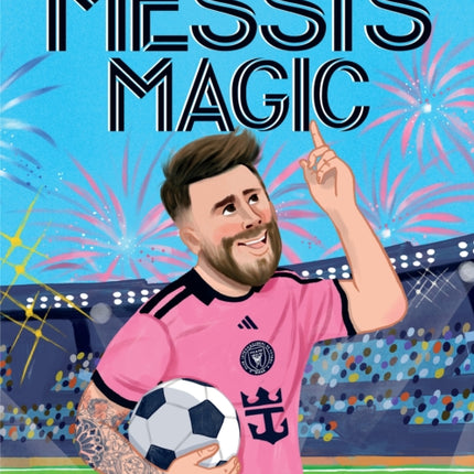 Messis Magic How Lionel Messi Became the Greatest