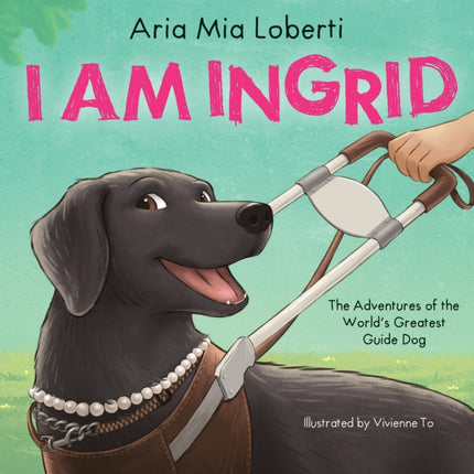 I Am Ingrid The Adventures of the Worlds Greatest Guide Dog