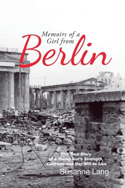 Memoirs of a Girl from Berlin: The True Story of a Young Girl'S Strength and Courage and Her Will to Live