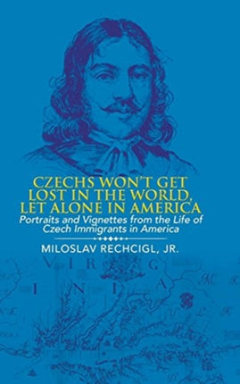 Czechs Won't Get Lost in the World, Let Alone in America: Portraits and Vignettes from the Life of Czech Immigrants in America