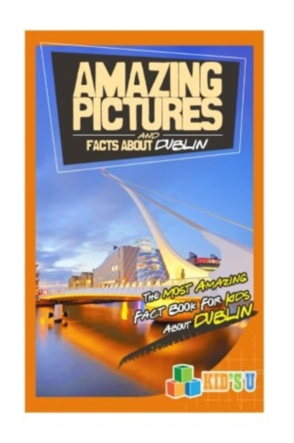 Amazing Pictures and Facts about Dublin: The Most Amazing Fact Book for Kids about Dublin