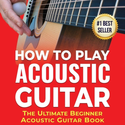 How To Play Acoustic Guitar: The Ultimate Beginner Acoustic Guitar Book