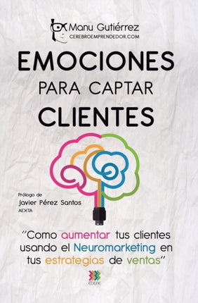 Emociones para Captar Clientes: Cómo aumentar tus clientes usando el neuromarketing en tus estrategias de ventas