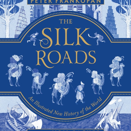 The Silk Roads: The Extraordinary History That Created Your World - Illustrated Edition