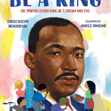 Be a King: Dr. Martin Luther King Jr.’s Dream and You