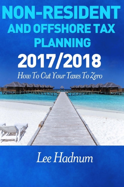 Non Resident & Offshore Tax Planning: 2017/2018: How To Cut Your Tax To Zero