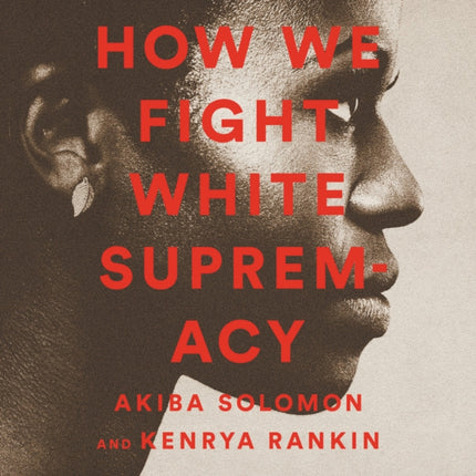 How We Fight White Supremacy: A Field Guide to