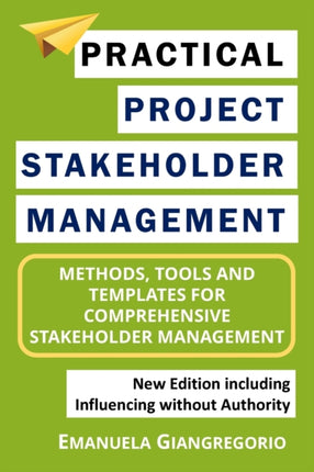 Practical Project Stakeholder Management: Methods, Tools and Templates for Comprehensive Stakeholder Management