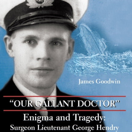 "Our Gallant Doctor": Enigma and Tragedy: Surgeon-Lieutenant George Hendry and HMCS Ottawa, 1942