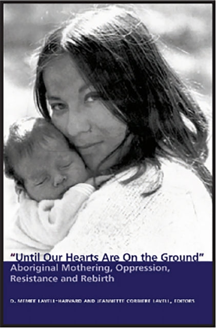 Until Our Hearts Are On the Ground: Aboriginal Mothering, Oppression, Resistance and Rebirth