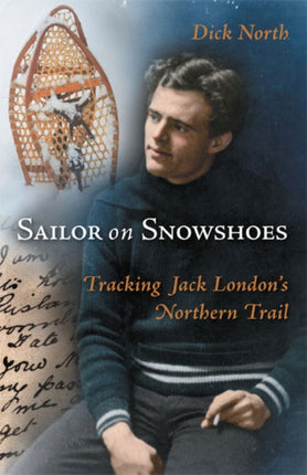 Sailor on Snowshoes: Tracking Jack London's Northern Trail