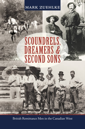 Scoundrels, Dreamers & Second Sons: British Remittance Men in the Canadian West