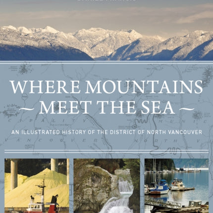 Where Mountains Meet the Sea: An Illustrated History of the District of North Vancouver