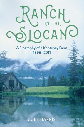 Ranch in the Slocan: A Biography of a Kootenay Farm, 1896–2017