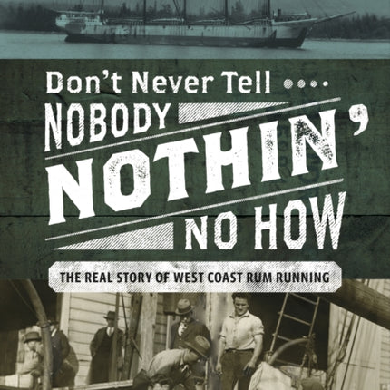 Don’t Never Tell Nobody Nothin’ No How: The Real Story of West Coast Rum Running