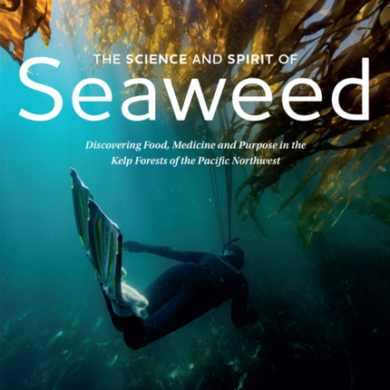 The Science and Spirit of Seaweed: Discovering Food, Medicine and Purpose in the Kelp Forests of the Pacific Northwest