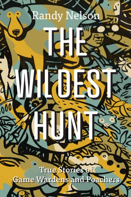 The Wildest Hunt: True Stories of Game Wardens and Poachers