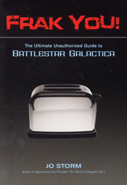 Frak You!: The Ultimate Unauthorized Guide to Battlestar Galactica