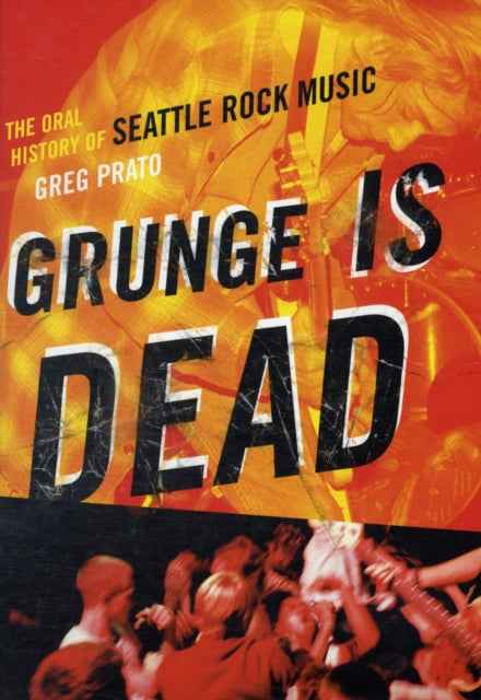 Grunge Is Dead: The Oral History of Seattle Rock Music