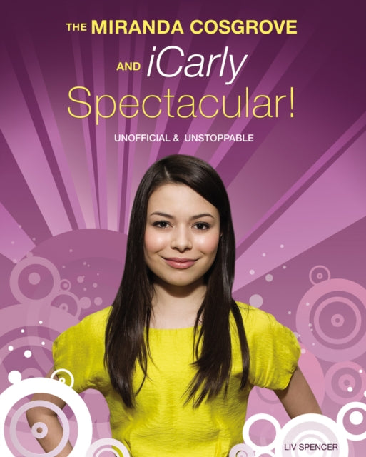 The Miranda Cosgrove And Icarly Spectacular: Unofficial and Unstoppable