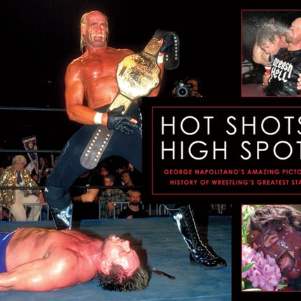 Hot Shots And High Spots: Geogre Napolitano's Amazing Pictorial History of Wrestling's Greatest Stars