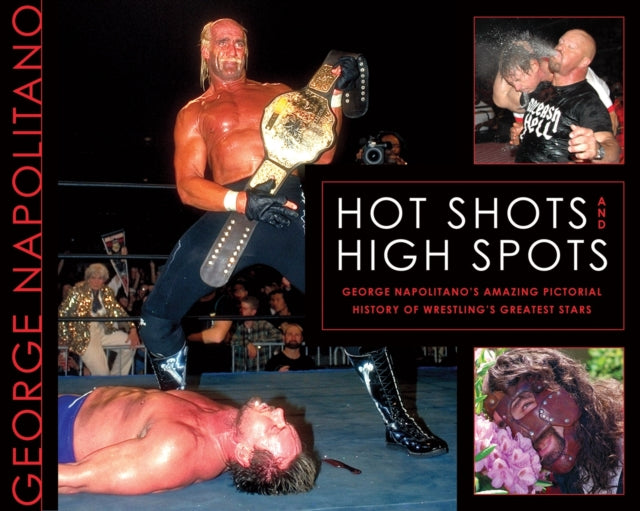 Hot Shots And High Spots: Geogre Napolitano's Amazing Pictorial History of Wrestling's Greatest Stars