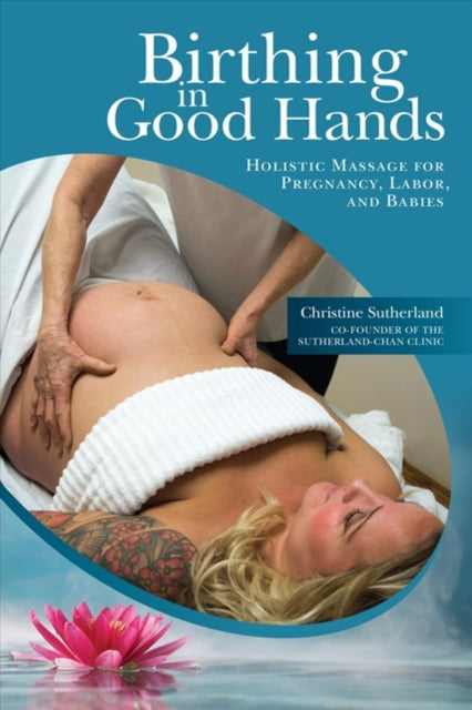 Birthing in Good Hands: Holistic Massage for Pregnancy, Labor and Babies