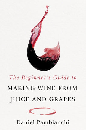 The Beginners Guide to Making Wine from Juice and Grapes