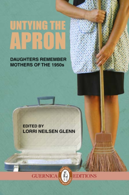 Untying The Apron: Daughters Remember Mothers of The 1950s