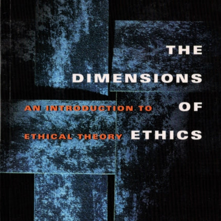 The Dimensions of Ethics: An Introduction to Ethical Theory