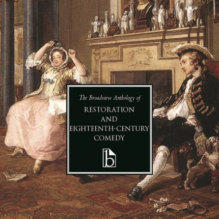 The Broadview Anthology of Restoration and Eighteenth-Century Comedy