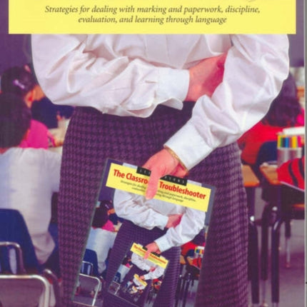 Classroom Troubleshooter: Strategies for Dealing with Marking And Paperwork, Discipline, evaluation, and Learning Through Language