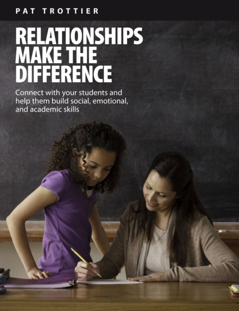 Relationships Make the Difference: Connect With Your Students and Help Them Build Social, Emotional, and Academic Skills