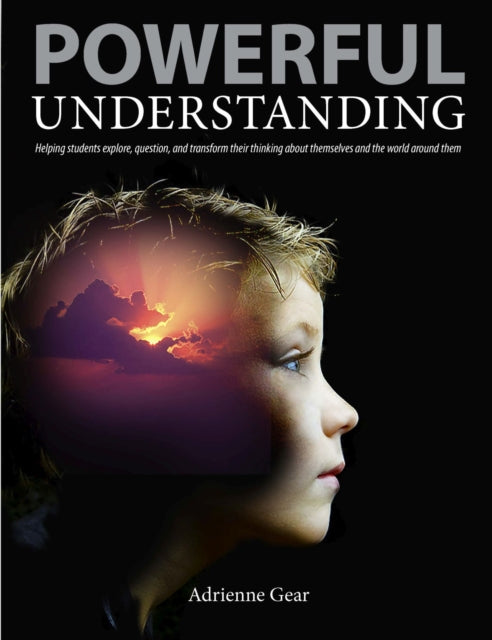 Powerful Understanding: Helping Students Explore, Question, and Transform Their Thinking About Themselves and the World Around Them