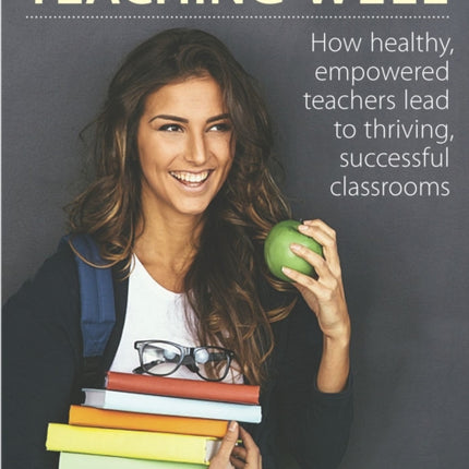 Teaching Well: How Healthy, Empowered Teachers Lead to Thriving, Successful Classrooms