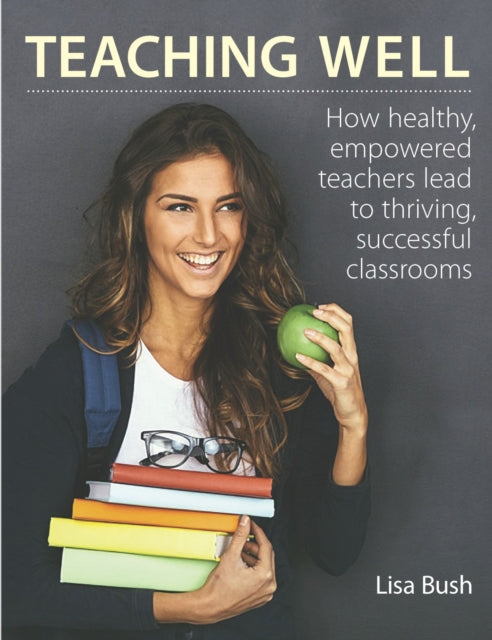 Teaching Well: How Healthy, Empowered Teachers Lead to Thriving, Successful Classrooms