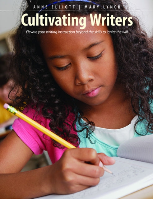 Cultivating Writers: Elevate your writing instruction beyond the skills to ignite the will