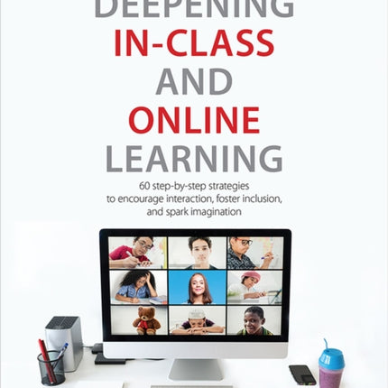 Deepening In-Class and Online Learning: 60 Step-by-Step Strategies to Encourage Interaction, Foster Inclusion, and Spark Imagination