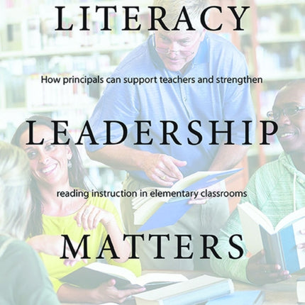 Literacy Leadership Matters: How principals can support teachers and strengthen reading instruction in elementary classrooms